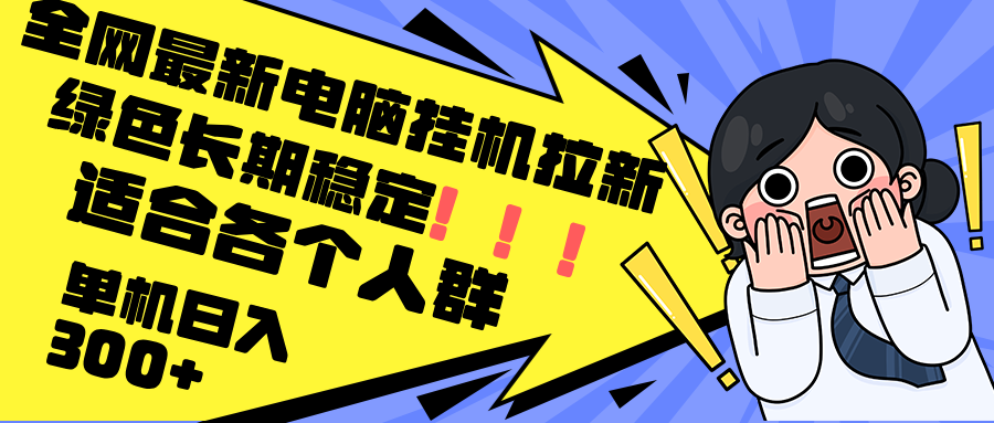 最新电脑挂机拉新，单机300+，绿色长期稳定，适合各个人群-知库商学院