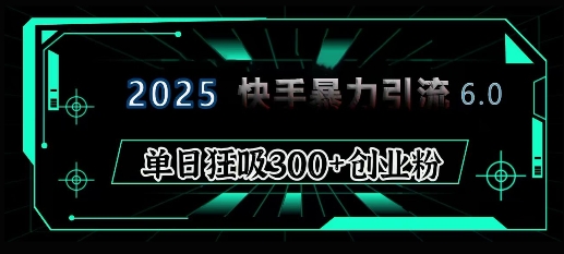 2025年快手6.0保姆级教程震撼来袭，单日狂吸300+精准创业粉-知库商学院