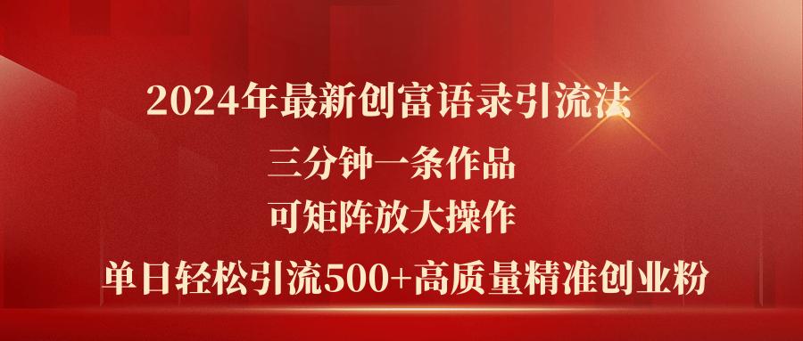 2024年最新创富语录引流法，三分钟一条作品可矩阵放大操作，日引流500…-知库商学院