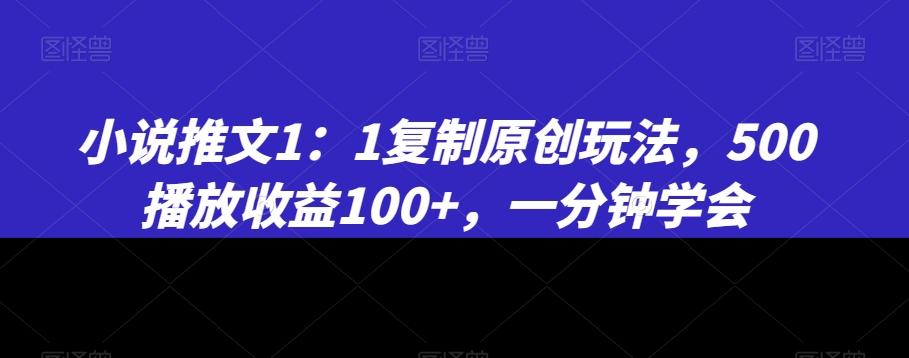 小说推文1：1复制原创玩法，500播放收益100+，一分钟学会【揭秘】-知库商学院
