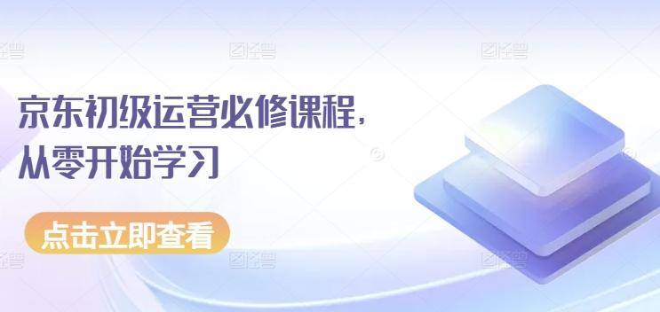 京东初级运营必修课程，从零开始学习-知库商学院