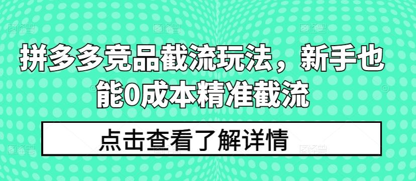 拼多多竞品截流玩法，新手也能0成本精准截流-知库商学院