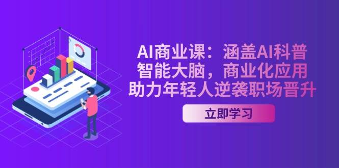 AI商业课：涵盖AI科普，智能大脑，商业化应用，助力年轻人逆袭职场晋升-知库商学院