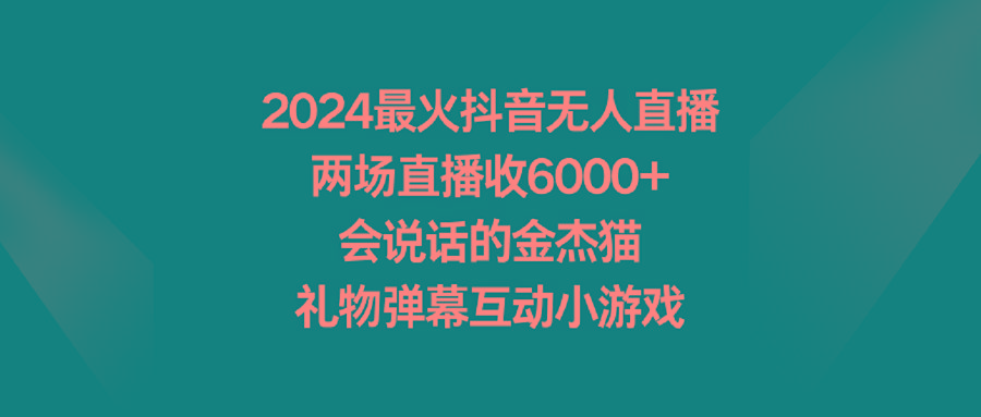 2024最火抖音无人直播，两场直播收6000+会说话的金杰猫 礼物弹幕互动小游戏-知库商学院