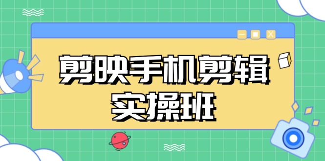 剪映手机剪辑实战班，从入门到精通，抖音爆款视频制作秘籍分段讲解-知库商学院