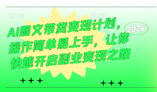 AI图文带货变现计划，操作简单易上手，让你快速开启副业变现之路-知库商学院