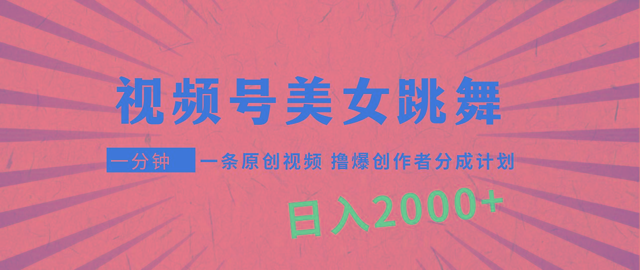 (9272期)视频号，美女跳舞，一分钟一条原创视频，撸爆创作者分成计划，日入2000+-知库商学院