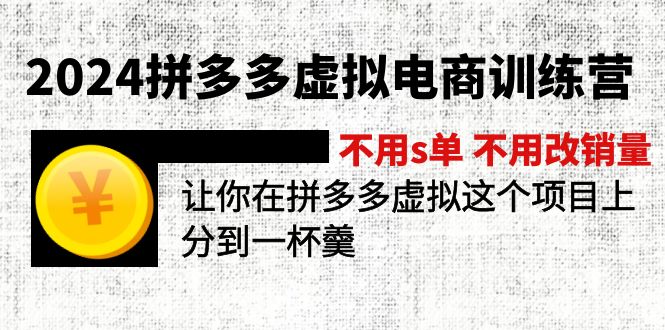 2024拼多多虚拟电商训练营 不s单 不改销量  做虚拟项目分一杯羹(更新10节-知库商学院