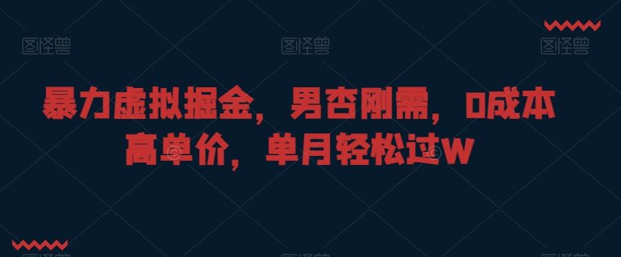 暴力虚拟掘金，男杏刚需，0成本高单价，单月轻松过W【揭秘】-知库商学院