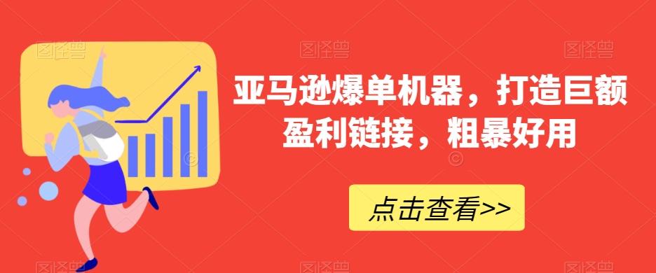 亚马逊爆单机器，打造巨额盈利链接，粗暴好用-知库商学院
