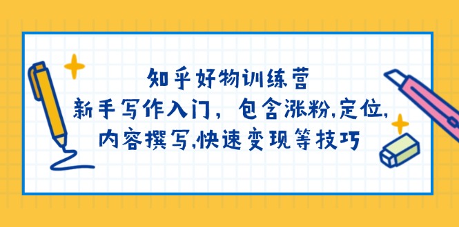 知乎好物训练营：新手写作入门，包含涨粉,定位,内容撰写,快速变现等技巧-知库商学院