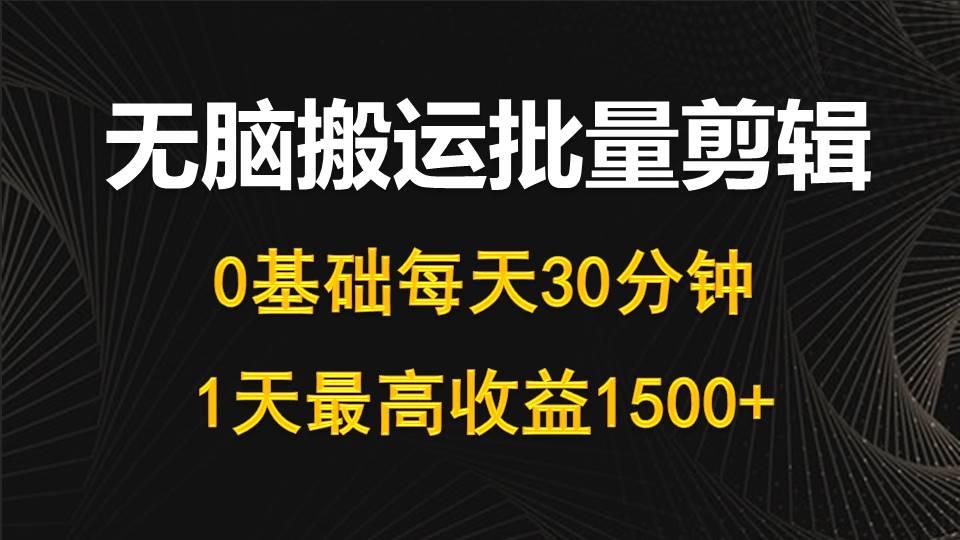(10008期)每天30分钟，0基础无脑搬运批量剪辑，1天最高收益1500+-知库商学院