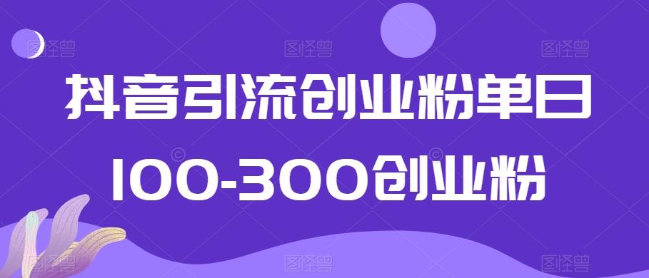 抖音引流创业粉单日100-300创业粉【揭秘】-知库商学院