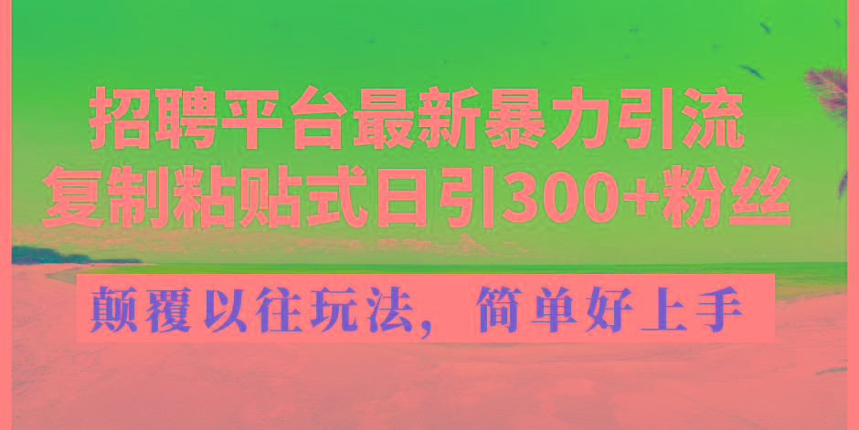 招聘平台最新暴力引流，复制粘贴式日引300+粉丝，颠覆以往垃圾玩法，简…-知库商学院