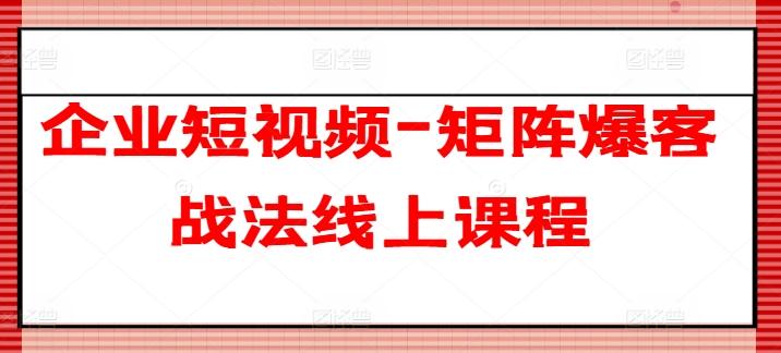 企业短视频-矩阵爆客战法线上课程-知库商学院