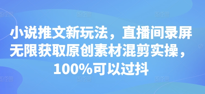 小说推文新玩法，直播间录屏无限获取原创素材混剪实操，100%可以过抖-知库商学院