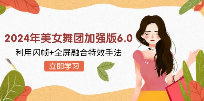 2024年美女舞团加强版6.0，利用闪帧+全屏融合特效手法，教程+素材+软件-知库商学院