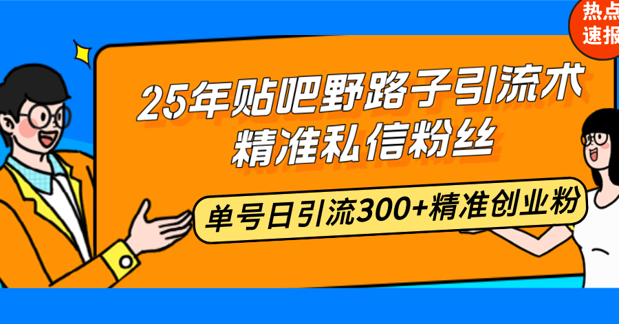 25年贴吧野路子引流术，精准私信粉丝，单号日引流300+精准创业粉-知库商学院