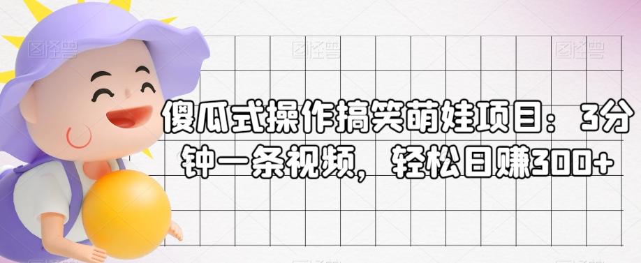 傻瓜式操作搞笑萌娃项目：3分钟一条视频，轻松日赚300+-知库商学院