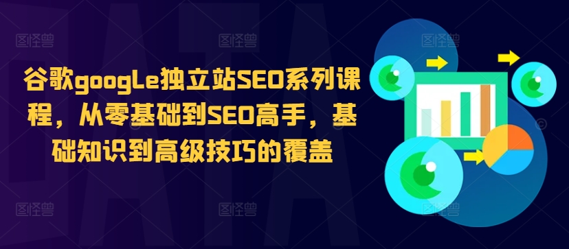 谷歌google独立站SEO系列课程，从零基础到SEO高手，基础知识到高级技巧的覆盖-知库商学院