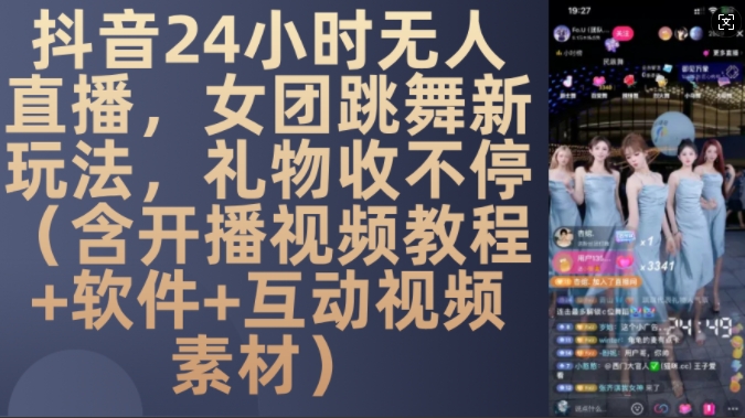 DY 24小时无人直播，女团跳舞新玩法，礼物收不停(含开播视频教程+软件+互动视频素材)【揭秘】-知库商学院