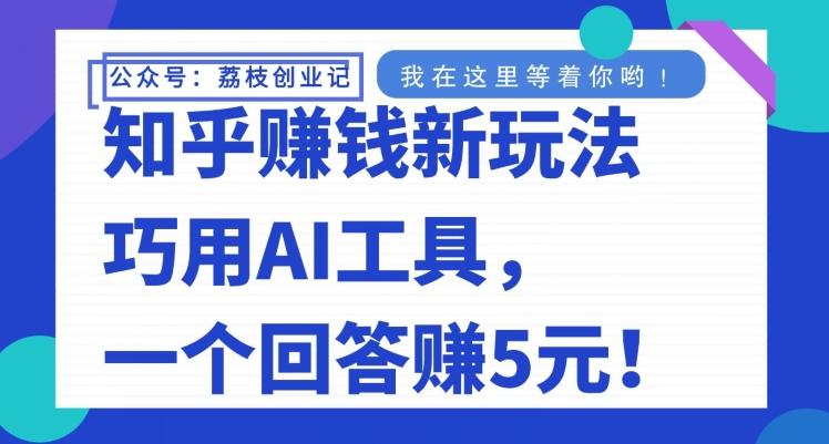 知乎赚钱新玩法，巧用AI工具，一个回答赚5元-知库商学院