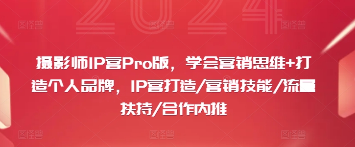 摄影师IP营Pro版，学会营销思维+打造个人品牌，IP营打造/营销技能/流量扶持/合作内推-知库商学院