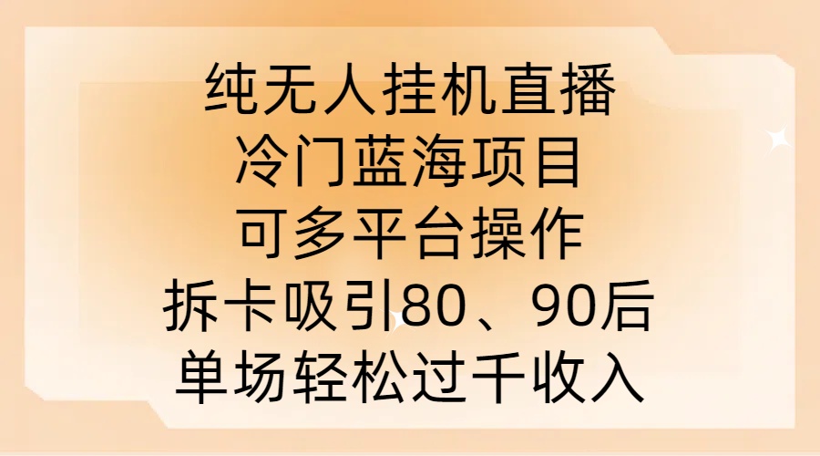 纯无人挂JI直播，冷门蓝海项目，可多平台操作，拆卡吸引80、90后，单场轻松过千收入【揭秘】-知库商学院