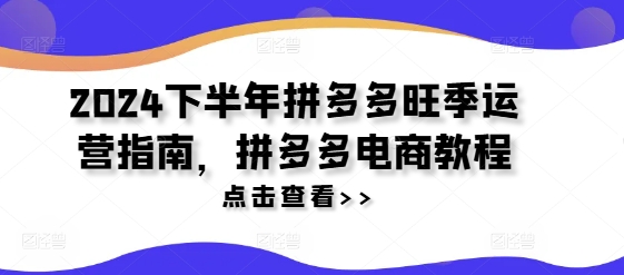 2024下半年拼多多旺季运营指南，拼多多电商教程-知库商学院