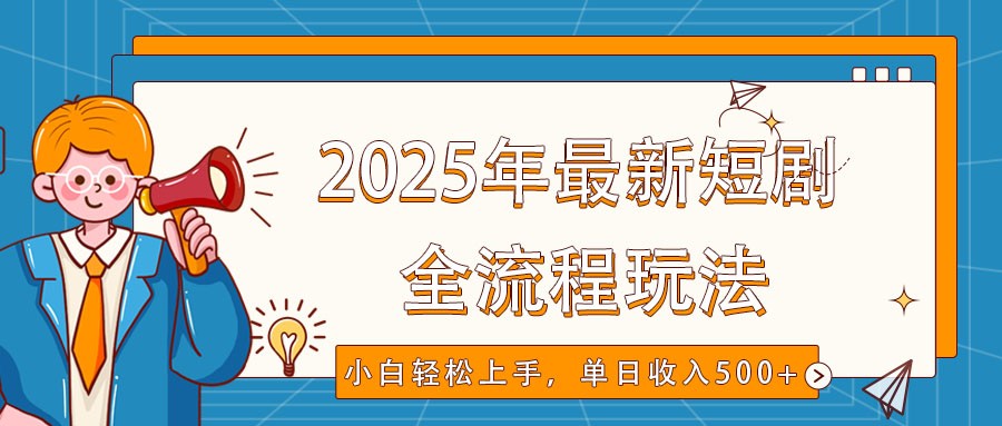 2025年最新短剧玩法，全流程实操，小白轻松上手，视频号抖音同步分发，单日收入500+-知库商学院