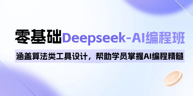 0基础Deepseek-AI编程班，涵盖算法类工具设计，帮助学员掌握AI编程精髓-知库商学院