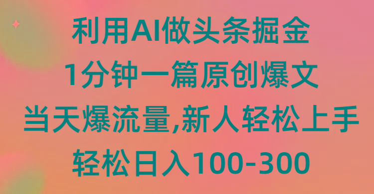 (9307期)利用AI做头条掘金，1分钟一篇原创爆文，当天爆流量，新人轻松上手-知库商学院