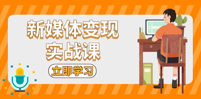 新媒体变现实战课：短视频+直播带货，拍摄、剪辑、引流、带货等-知库商学院