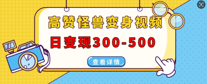 高赞怪兽变身视频制作，日变现300-500，多平台发布(抖音、视频号、小红书)-知库商学院