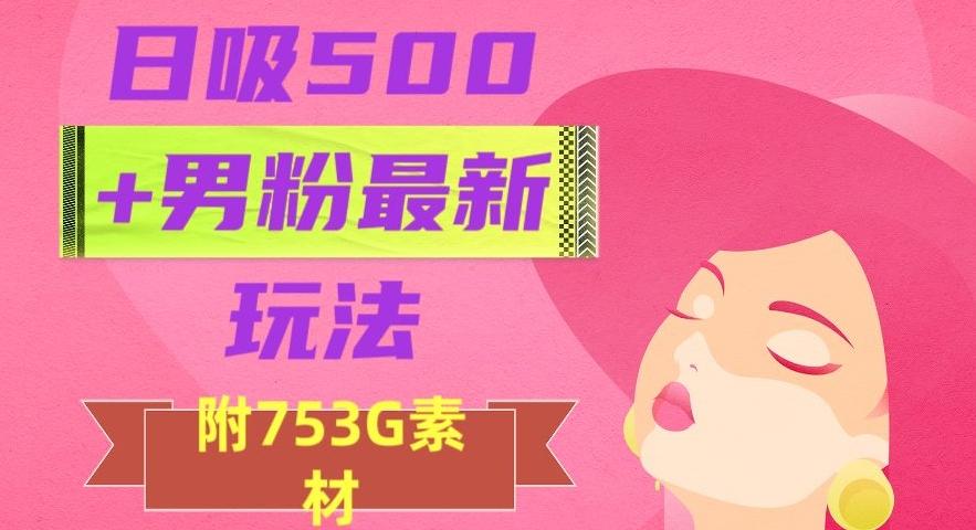 日吸500+男粉最新玩法，从作品制作到如何引流及后端变现，保姆级教程【揭秘】-知库商学院