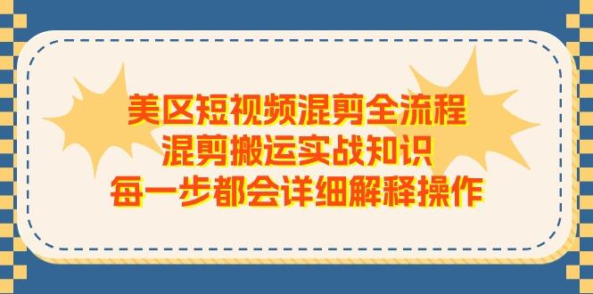 美区短视频混剪全流程，混剪搬运实战知识，每一步都会详细解释操作-知库商学院