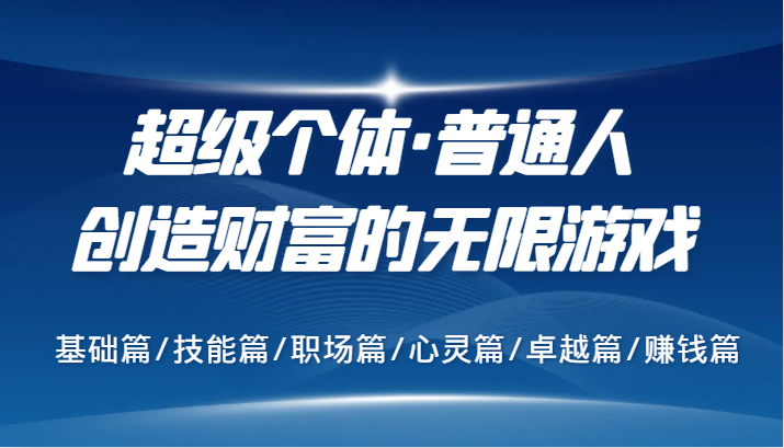 超级个体·普通人创造财富的无限游戏，基础篇/技能篇/职场篇/心灵篇/卓越篇/赚钱篇-知库商学院
