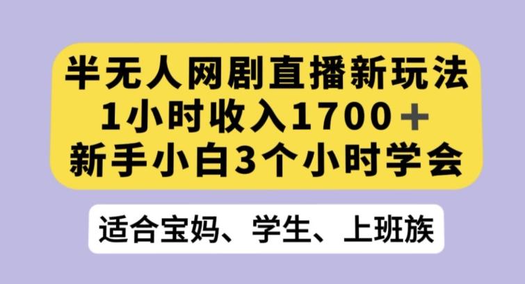 半无人网剧直播新玩法，1小时收入1700+，新手小白3小时学会【揭秘】-知库商学院