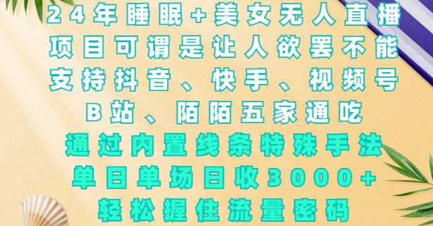 2024年睡眠+美女无人直播，通过内置线条特殊手法，单场日收3k+，轻松握住流量密码【揭秘】-知库商学院
