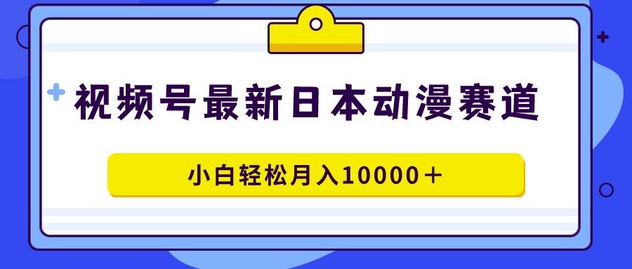 视频号日本动漫蓝海赛道，100%原创，小白轻松月入10000＋-知库商学院