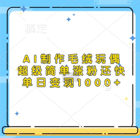 AI制作毛绒玩偶，超级简单涨粉还快，单日变现1k-知库商学院