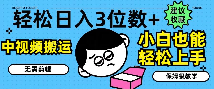 轻松日入3位数+，中视频搬运，无需剪辑，小白也能轻松上手，保姆级教学【揭秘】-知库商学院