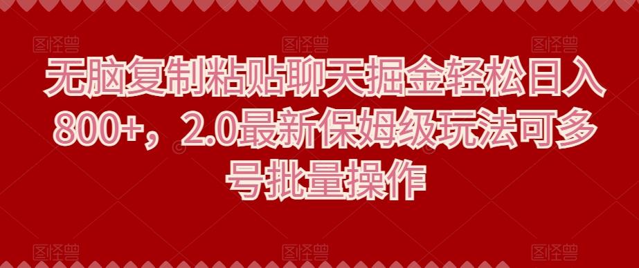 无脑复制粘贴聊天掘金轻松日入800+，2.0最新保姆级玩法可多号批量操作-知库商学院