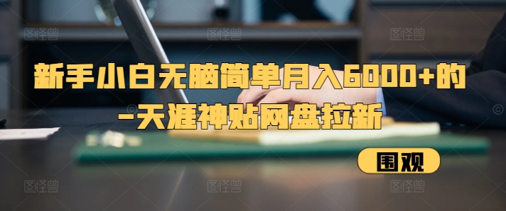 新手小白无脑简单月入6000+的-天涯神贴网盘拉新【揭秘】-知库商学院