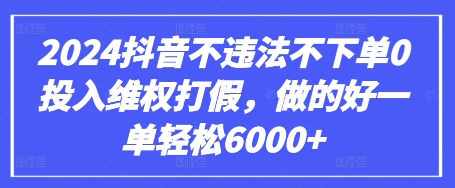 2024抖音不违法不下单0投入维权打假，做的好一单轻松6000+【仅揭秘】-知库商学院