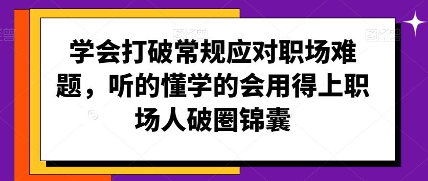 学会打破常规应对职场难题，听的懂学的会用得上职场人破圏锦囊-知库商学院