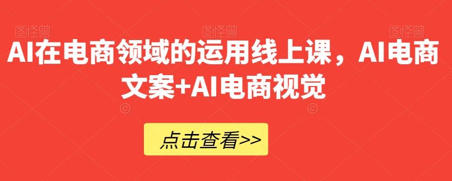 AI在电商领域的运用线上课，​AI电商文案+AI电商视觉-知库商学院