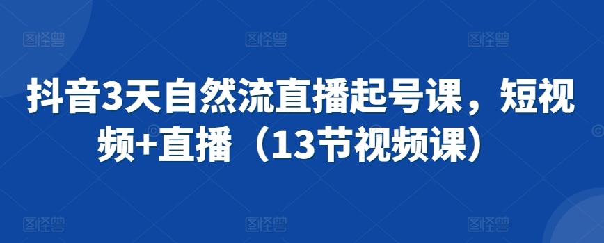 抖音3天自然流直播起号课，短视频+直播(13节视频课)-知库商学院