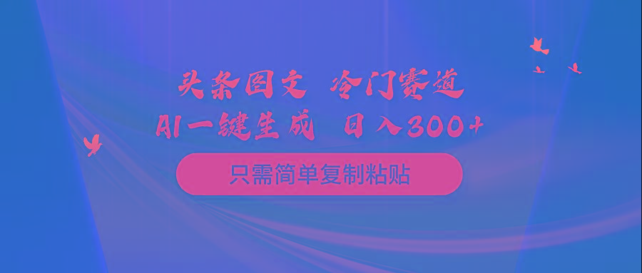 (10039期)头条图文 冷门赛道 只需简单复制粘贴 几分钟一条作品 日入300+-知库商学院