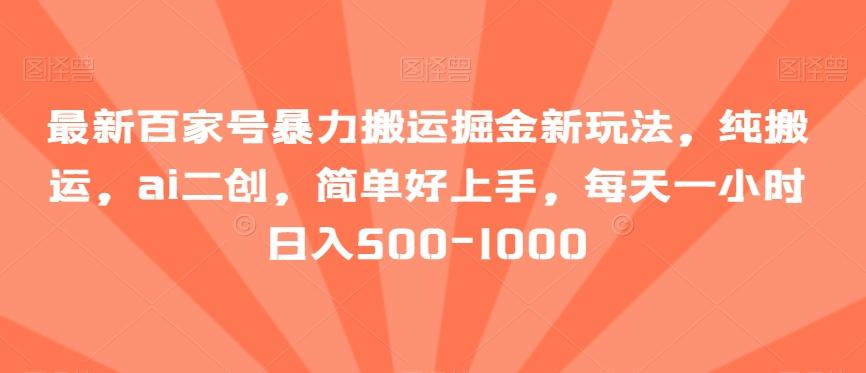 最新百家号暴力搬运掘金新玩法，纯搬运，ai二创，简单好上手，每天一小时日入500-1000【揭秘】-知库商学院